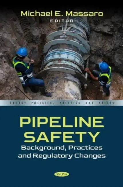 Pipeline Safety: Background, Practices and Regulatory Changes by Michael E. Massaro