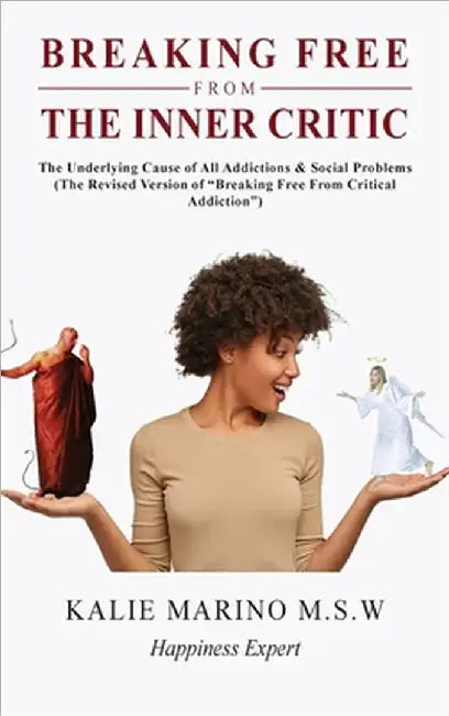 Breaking Free from the Inner Critic: The Underlying Cause of All Addictions & Social Problems by Kalie Marino M. S. W.