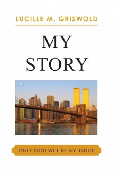 My Story: Only God Will Be My Judge by Lucille M. Griswold