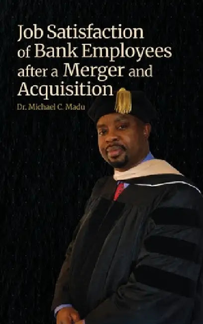 Job Satisfaction of Bank Employees after a Merger and Acquisition by Michael C. Madu