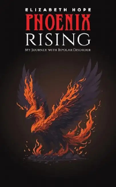 Phoenix Rising: My Journey with Bipolar Disorder by Hope, Elizabeth