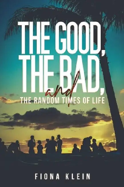 The Good, The Bad, and The Random Times of Life by Fiona Klein