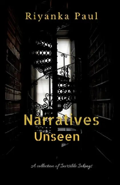 Narratives Unseen: A Collection of Invisible Inkings by Riyanka Paul