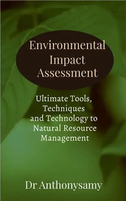 Environmental Impact Assessment: Ultimate Tools, Techniques and Technology to Natural Resource Management by Dr Anthonysamy David