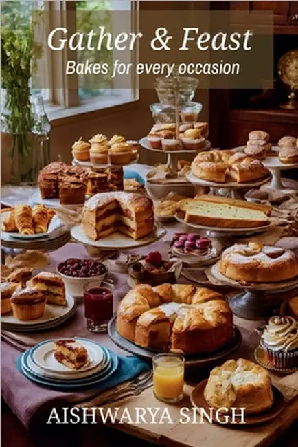 Gather and Feast: Bakes for Every Occasion by Aishwarya Singh