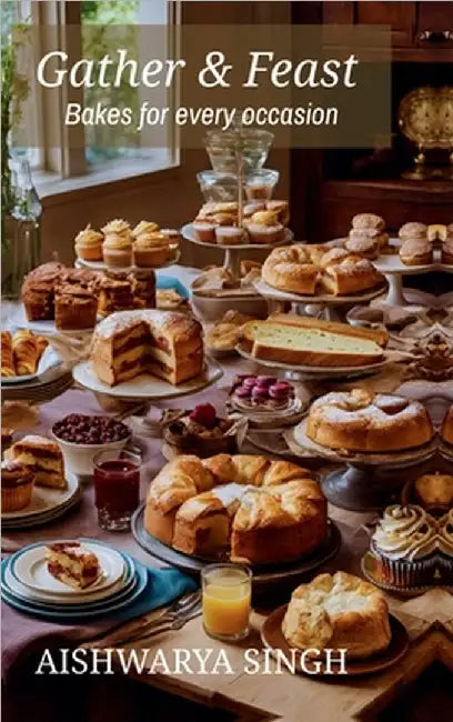 Gather and Feast: Bakes for Every Occasion by Aishwarya Singh