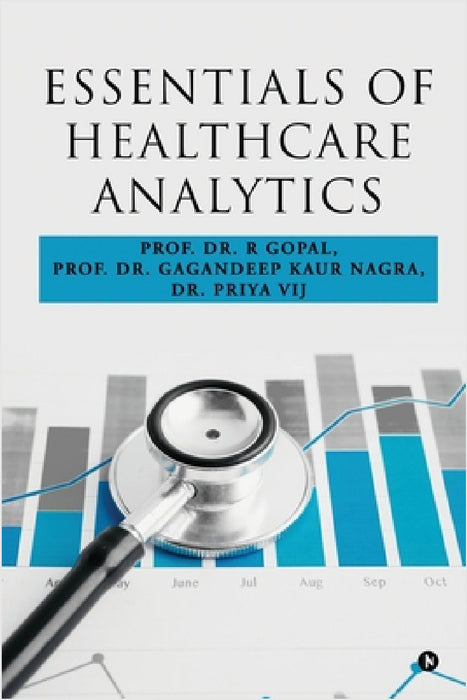 Essentials of Healthcare Analytics by Prof Dr R Gopal, Prof Dr Gagandeep Kaur Nagra, Dr Priya Vij