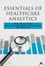 Essentials of Healthcare Analytics by Prof Dr R Gopal, Prof Dr Gagandeep Kaur Nagra, Dr Priya Vij