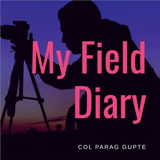 My Field Diary by Col Parag Gupte
