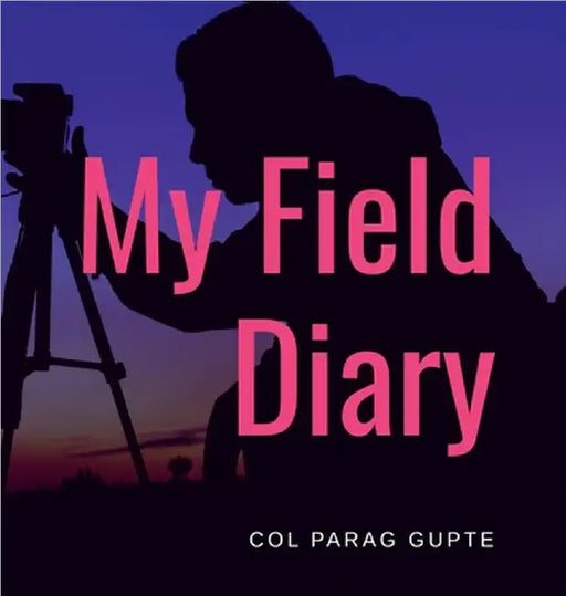 My Field Diary by Col Parag Gupte