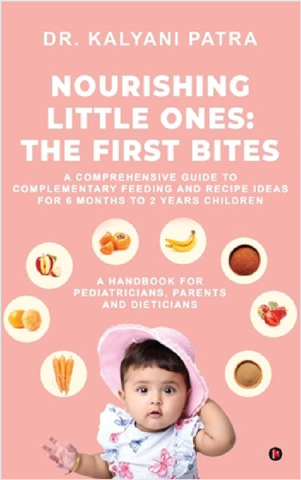 Nourishing Little Ones: The First Bites: A Comprehensive Guide to Complementary Feeding and Recipe Ideas for 6 months to 2 years Children by Dr Kalyani Patra