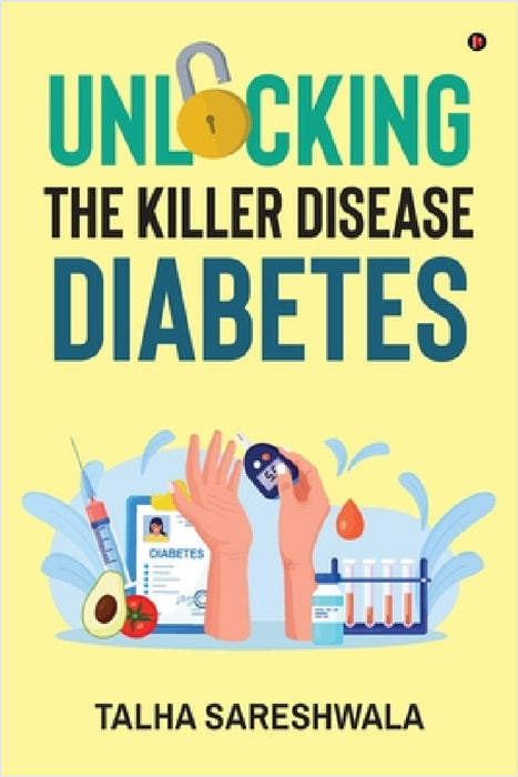 Unlocking the Killer Disease - Diabetes by Talha Sareshwala