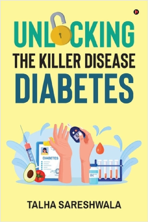 Unlocking the Killer Disease - Diabetes by Talha Sareshwala
