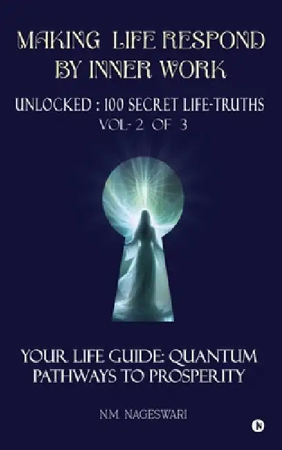 Making Life Respond By Inner Work (Vol.2 of 3): Unlocked: 100 Secret Life-Truths by N M Nageswari