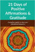 21 Days of Positive Affirmations & Gratitude: A practical Guide to raise your vibrational frequency by Pp Kaur Gill