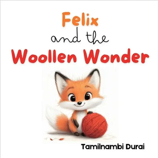 Felix and the Woollen Wonder: A Fox Cub's Story of Fun, Friendship, and Fixing Things by Tamilnambi Durai