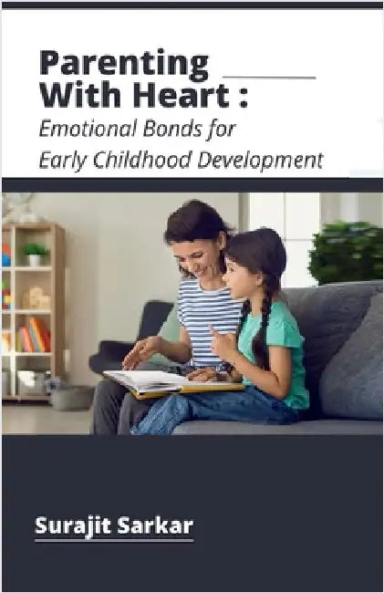 Parenting with Heart: Emotional Bonds for Early Childhood Development by Surajit Sarkar