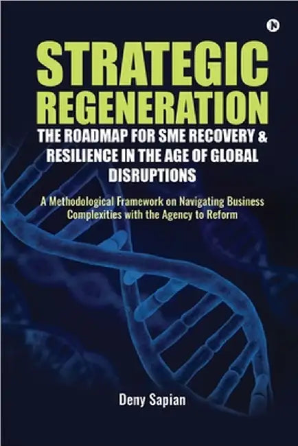 Strategic Regeneration: The Roadmap for SME Recovery and Resilience in the Age of Global Disruptions: A Methodological Framework on Navigating Busines by Deny Sapian