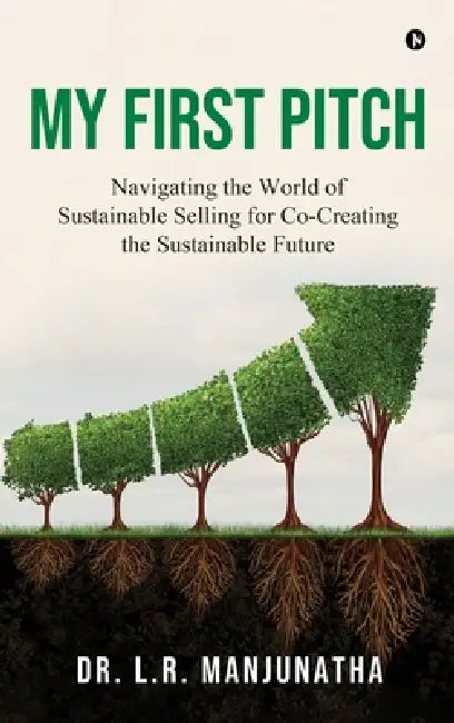 My First Pitch: Navigating the World of Sustainable Selling for Co-Creating the Sustainable future by Dr L R Manjunatha