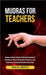 Mudras For Teachers: Enhance Voice Clarity, Cultivate Emotional Resilience, Boost Classroom Presence, and Empower Teaching With Hand Gestur by Shilpa Mehta