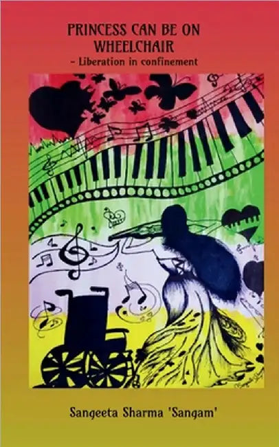 Princess Can Be on Wheelchair: Liberation in confinement by Sangeeta Sharma 'Sangam'