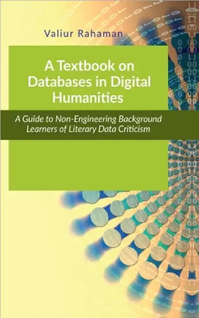 A Textbook on Databases in Digital Humanities: A Guide to Non-Engineering Background Learners of Literary and Social Data Criticism by Valiur Rahaman