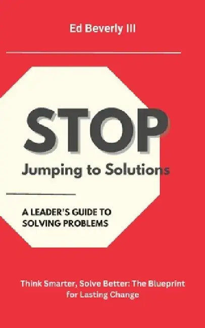 Stop Jumping to Solutions: A Leader's Guide to Solving Problems by Ed, III Beverly