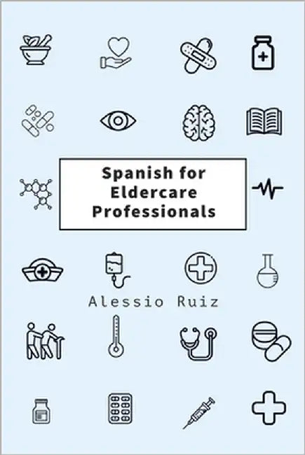 Spanish for Eldercare Professionals: Language skills for Nurses, Home Health Aides, CNAs and Family Caregivers Working with Spanish-Speaking Elderly P by Ruiz, Alessio