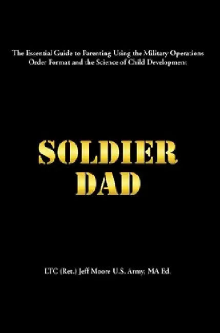 Soldier Dad by Ltc (Ret ). Jeff Moore U. S. Army Ma Ed