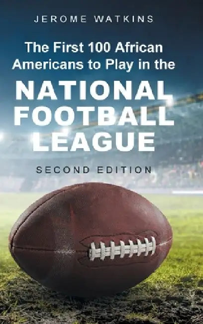 The First 100 African Americans to Play in the National Football League: Second Edition by Jerome Watkins
