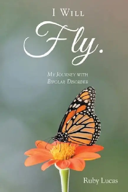 I WILL Fly: My Journey with Bipolar Disorder by Ruby Lucas