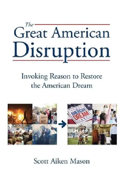 The Great American Disruption: Invoking Reason to Restore the American Dream by Scott Aiken Mason