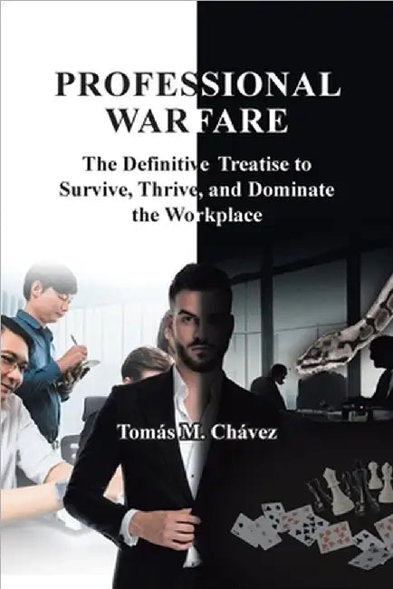 Professional Warfare: The Definitive Treatise to Survive, Thrive, and Dominate the Workplace by Chávez, Tomás M.