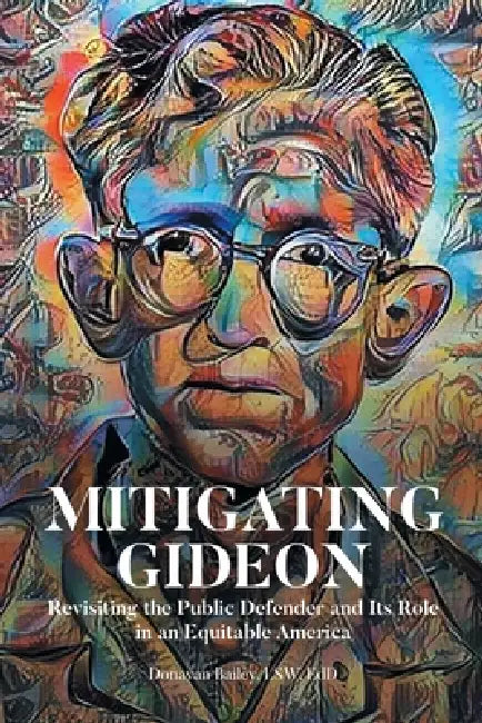 Mitigating Gideon: Revisiting the Public Defender and Its Role in an Equitable America by Donavan Bailey Lsw Edd