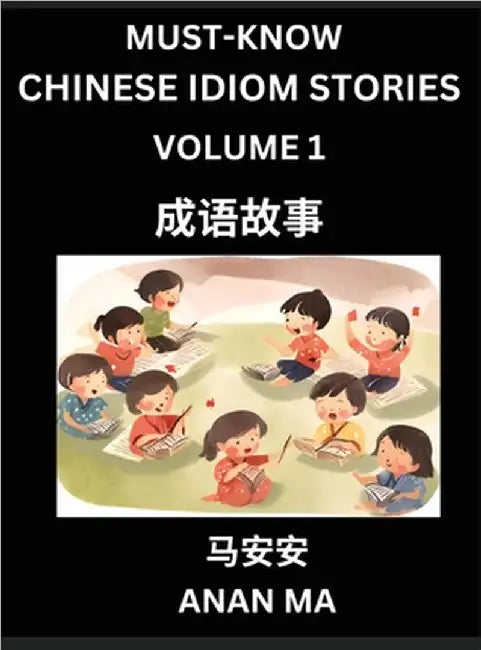 Chinese Idiom Stories (Part 1)- Learn Chinese History and Culture by Reading Must-know Traditional Chinese Stories, Easy Lessons, Vocabulary, Pinyin, by Ma, Anan