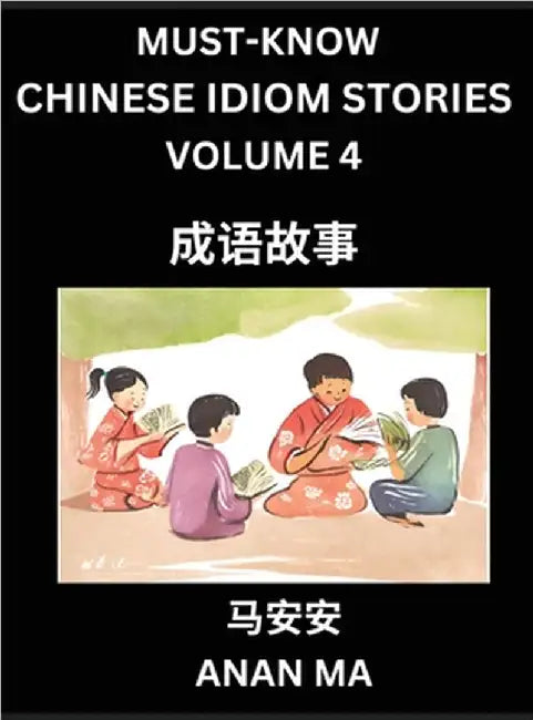 Chinese Idiom Stories (Part 4)- Learn Chinese History and Culture by Reading Must-know Traditional Chinese Stories, Easy Lessons, Vocabulary, Pinyin, by Ma, Anan