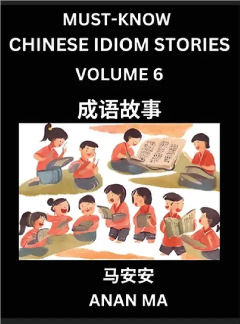 Chinese Idiom Stories (Part 6)- Learn Chinese History and Culture by Reading Must-know Traditional Chinese Stories, Easy Lessons, Vocabulary, Pinyin, by Ma, Anan