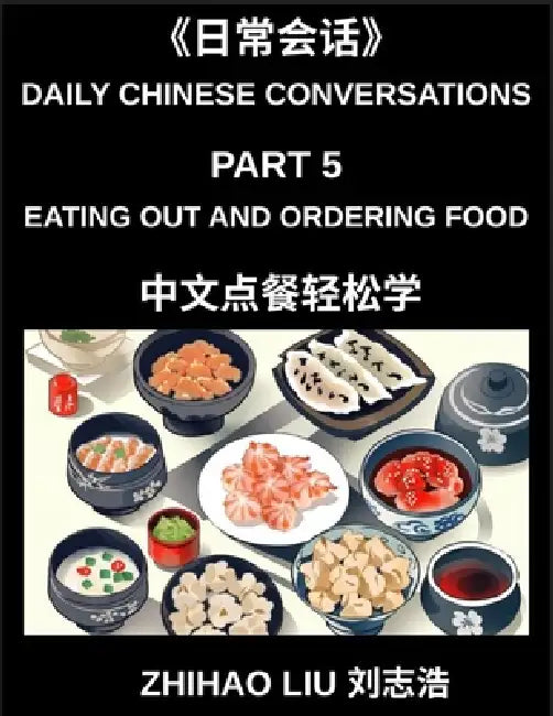 Daily Chinese Conversations (Part 5)- Eating Out and Ordering Food in Mandarin Chinese for Beginners, Real-Life Restaurant Dialogues, Essential Vocabu by Zhihao Liu