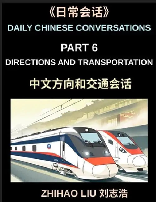 Daily Chinese Conversations (Part 6)- Directions and Transportation, Essential Mandarin Chinese Speaking Guide for Directions, Transport, Subway, Taxi by Zhihao Liu
