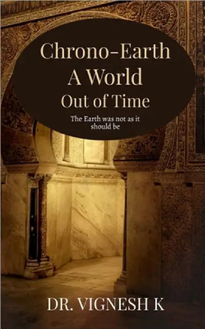 Chrono-Earth: A World Out of Time: The Earth was not as it should be by Dr Vignesh K