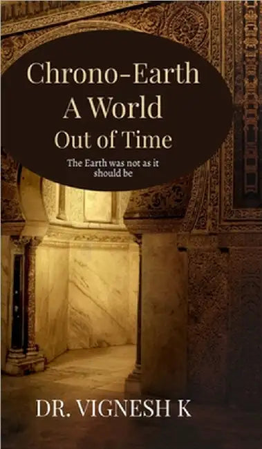 Chrono-Earth: A World Out of Time: The Earth was not as it should be by Dr Vignesh K