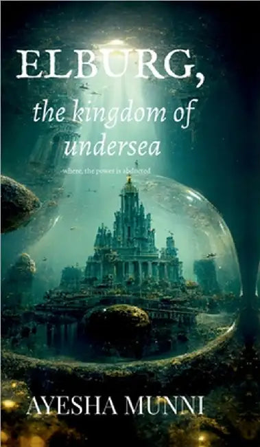 ELBURG, the kingdom of undersea: Where, power is abducted by Ayesha Munni