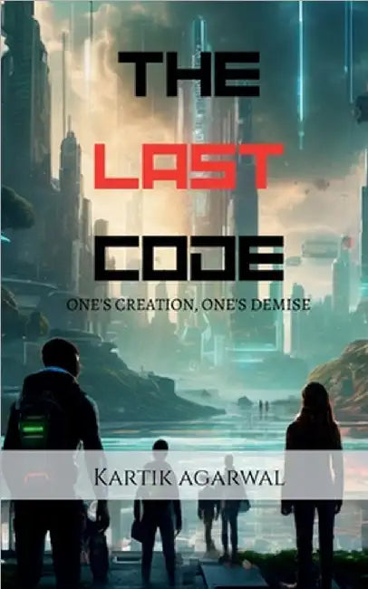 The Last Code: One's Creation, One's Demise by Kartik Agarwal