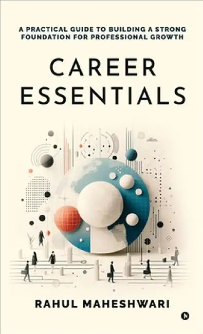 Career Essentials: A Practical Guide to Building a Strong Foundation for Professional Growth by Rahul Maheshwari