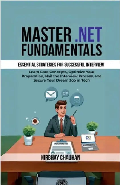 Master .NET Fundamentals: Learn Core Concepts, Optimize Your Preparation, Nail the Interview Process, and Secure Your Dream Job in Tech by Nirbhay Chauhan