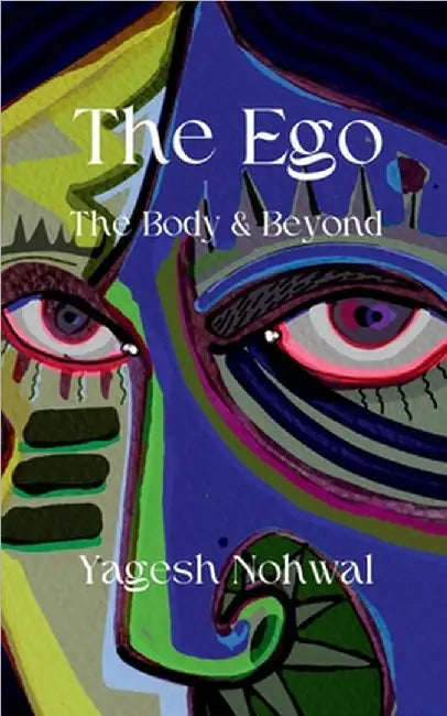 The Ego: The Body and Beyond by Yagesh Nohwal