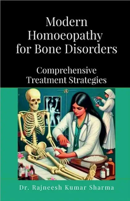 Modern Homoeopathy for Bone Disorders: Comprehensive Treatment Strategies by Dr Rajneesh Kumar Sharma
