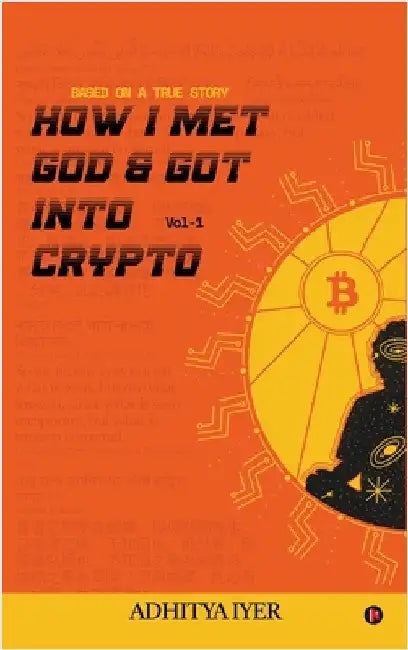 How I Met God and Got Into Crypto: Based on a True Story by Adhitya Iyer