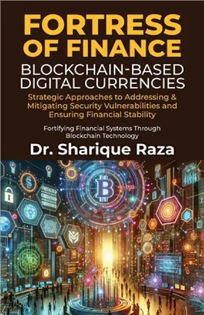 Fortress of Finance - Blockchain-Based Digital Currencies: Strategic Approaches to Addressing & Mitigating Security Vulnerabilities and Ensuring Finan by Dr Sharique Raza