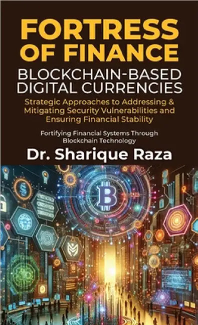 Fortress of Finance - Blockchain-Based Digital Currencies: Strategic Approaches to Addressing & Mitigating Security Vulnerabilities and Ensuring Finan by Dr Sharique Raza